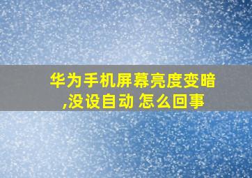 华为手机屏幕亮度变暗,没设自动 怎么回事